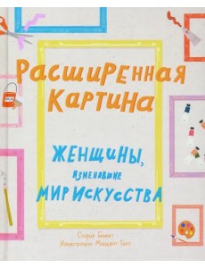 Расширенная картина. Женщины, изменившие мир искусства