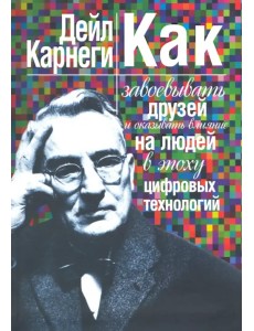 Как завоевывать друзей и оказывать влияние на людей в эпоху цифровых технологий Как завоевывать друзей и оказывать влияние на людей в эпоху цифровых технологий