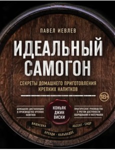 Идеальный самогон. Секреты домашнего приготовления крепких напитков: коньяк, джин, виски