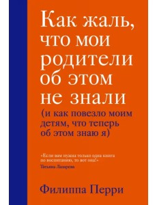 Как жаль, что мои родители об этом не знали (и как повезло моим детям, что теперь об этом знаю я)
