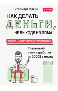 Как делать деньги, не выходя из дома. С пошаговым планом заработка от 1000$ в месяц. Бизнес на партн