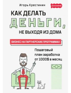 Как делать деньги, не выходя из дома. С пошаговым планом заработка от 1000$ в месяц. Бизнес на партн Как делать деньги, не выходя из дома. С пошаговым планом заработка от 1000$ в месяц. Бизнес на партн