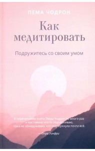 Как медитировать. Подружитесь со своим умом. Практическое руководство
