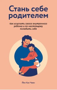 Стань себе родителем. Как исцелить своего внутреннего ребенка и по-настоящему полюбить себя