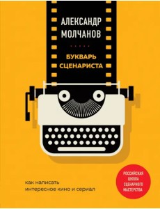 Букварь сценариста. Как написать интересное кино и сериал Букварь сценариста. Как написать интересное кино и сериал