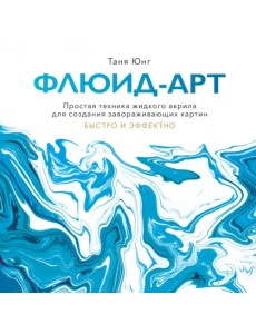 Флюид-арт. Простая техника жидкого акрила для создания завораживающих картин Флюид-арт. Простая техника жидкого акрила для создания завораживающих картин