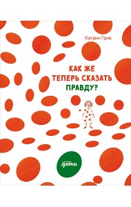 Как же теперь сказать правду?