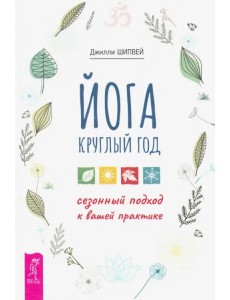 Йога круглый год. Сезонный подход к вашей практике Йога круглый год. Сезонный подход к вашей практике