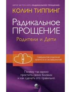 Радикальное Прощение. Родители и дети. Почему так важно простить своих близких и как сделать это правильно