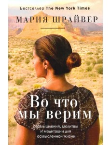 Во что мы верим. Размышления, молитвы и медитации для осмысленной жизни