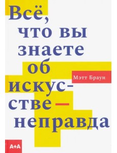 Всё, что вы знаете об искусстве - неправда