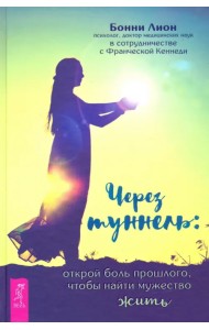 Через туннель. Открой боль прошлого, чтобы найти мужество жить