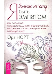 Я больше не хочу быть эмпатом. Как совладать с эмоциональными перегрузками Я больше не хочу быть эмпатом. Как совладать с эмоциональными перегрузками