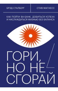 Гори, но не сгорай. Как пойти ва-банк, добиться успеха и наслаждаться жизнью без баланса