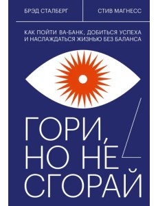 Гори, но не сгорай. Как пойти ва-банк, добиться успеха и наслаждаться жизнью без баланса