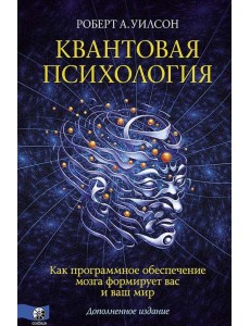 Квантовая психология. Как программное обеспечение мозга формирует вас и ваш мир. Дополненное издание