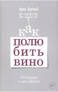 Как полюбить вино. Мемуары и манифест