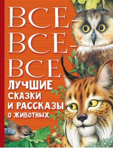 Все-все-все лучшие сказки и рассказы о животных