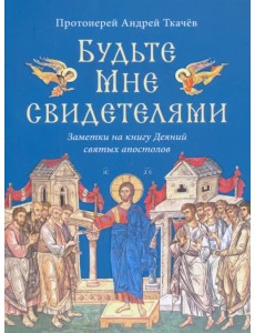 Будьте Мне свидетелями. Заметки на книгу Деяний святых апостолов