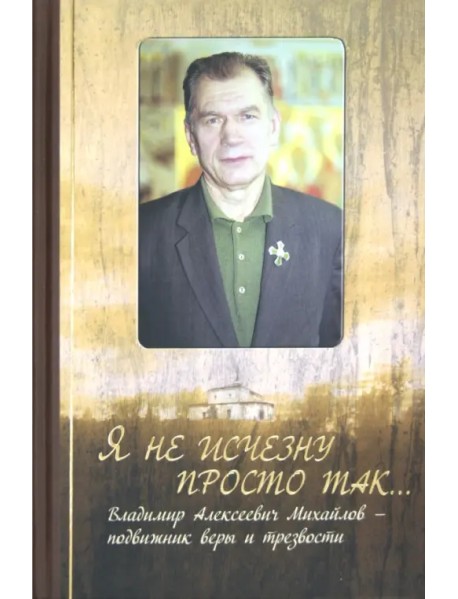 Я не исчезну просто так... Владимир Алексеевич Михайлов - подвижник веры и трезвости