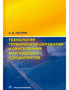 Технология термической обработки и окускования марганцевых концентратов. Монография