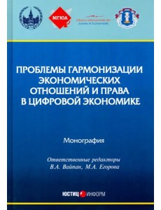 Проблемы гармонизации экономических отношений и права в цифрой экономике. Монография