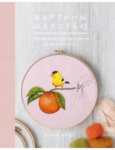 Картины шерстью. 16 живописных мастер-классов по валянию иглой