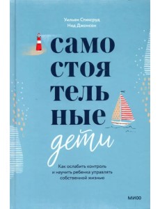 Самостоятельные дети. Как ослабить контроль и научить ребенка управлять собственной жизнью