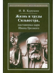 Жизнь и труды Сильвестра, наставника царя Ивана Грозного