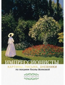 Импрессионисты: картины, письма, дневники. По лекциям Паолы Волковой