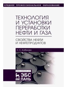 Технология и установки переработки нефти и газа. Свойства нефти и нефтепродуктов. Учебное пособие