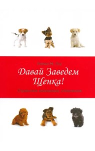Давай заведем щенка! Справочник начинающего собаковода