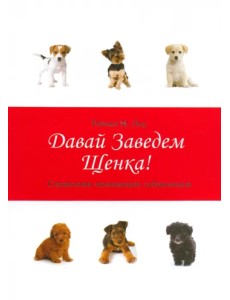 Давай заведем щенка! Справочник начинающего собаковода Давай заведем щенка! Справочник начинающего собаковода