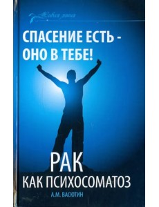 Спасение есть - оно в тебе! Рак как психосоматоз