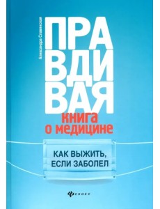 Правдивая книга о медицине. Как выжить, если заболел