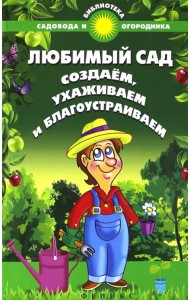Любимый сад. Создаем, ухаживаем и благоустраиваем