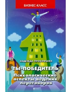Ты - победитель. Психологические аспекты ведения переговоров