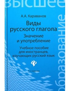 Виды русского глагола: значение и употребление. Учебное пособие для иностранцев, изучающих рус. язык