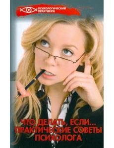 Что делать, если... Практические советы психолога