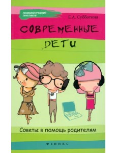 Современные дети: советы в помощь родителям