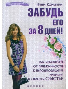 Забудь его за 8 дней! Как избавиться от привязанности к неподходящему мужчине и обрести счастье