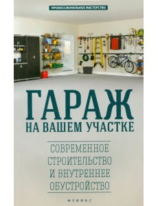Гараж на вашем участке. Современное строительство и внутреннее обустройство Гараж на вашем участке. Современное строительство и внутреннее обустройство