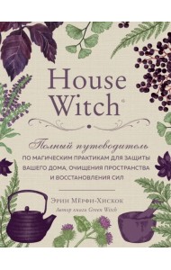 House Witch. Полный путеводитель по магическим практикам для защиты вашего дома