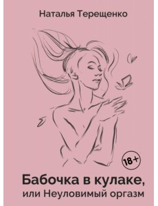 Бабочка в кулаке, или Неуловимый оргазм