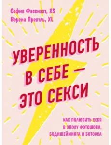 Уверенность в себе - это секси. Как полюбить себя в эпоху фотошопа, бодишейминга и ботокса Уверенность в себе - это секси. Как полюбить себя в эпоху фотошопа, бодишейминга и ботокса