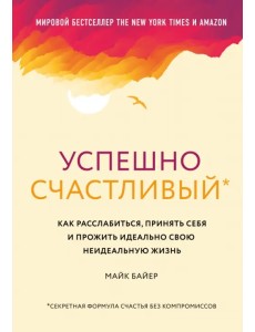 Успешно счастливый. Как расслабиться, принять себя и прожить идеально свою неидеальную жизнь