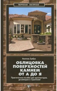 Облицовка поверхностей камнем от А до Я. Практическое пособие для архитекторов, дизайнеров и строит.