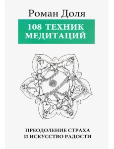 108 Техник медитаций. Преодоление страха и искусство радости 108 Техник медитаций. Преодоление страха и искусство радости