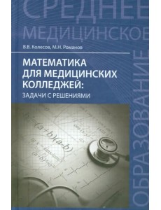 Математика для медицинских колледжей. Задачи с решениями. Учебное пособие Математика для медицинских колледжей. Задачи с решениями. Учебное пособие