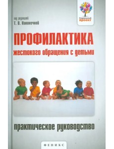 Профилактика жестокого обращения с детьми. Практическое руководство